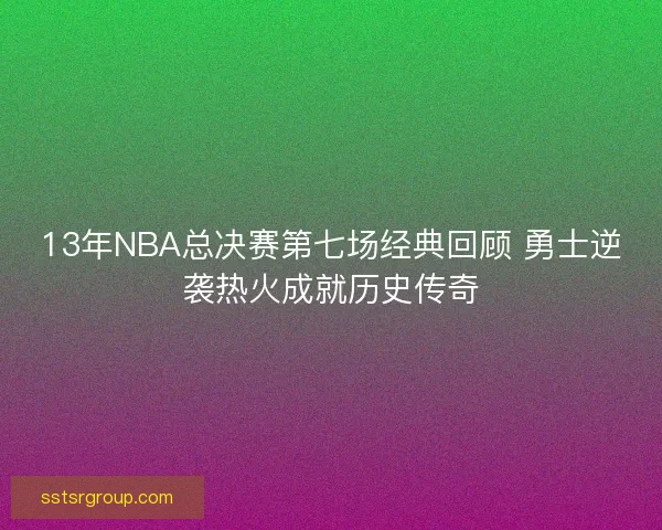 13年NBA总决赛第七场经典回顾 勇士逆袭热火成就历史传奇
