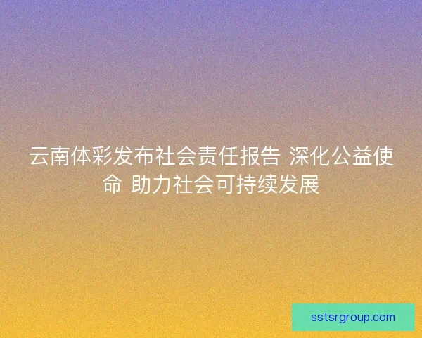 云南体彩发布社会责任报告 深化公益使命 助力社会可持续发展