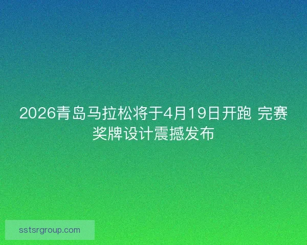 2026青岛马拉松将于4月19日开跑 完赛奖牌设计震撼发布